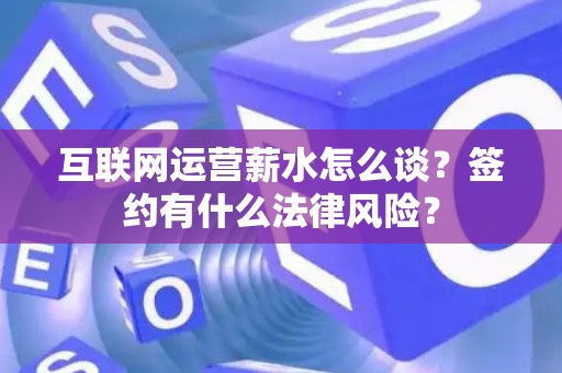 互联网运营薪水怎么谈？签约有什么法律风险？